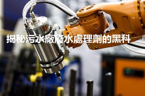 揭秘污水廠廢水處理劑的黑科技，未來凈化之路？